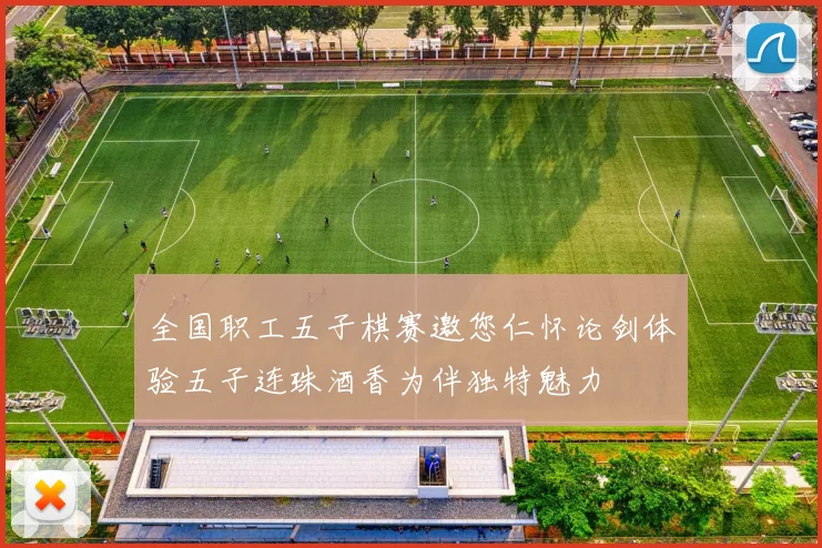 全国职工五子棋赛邀您仁怀论剑体验五子连珠酒香为伴独特魅力