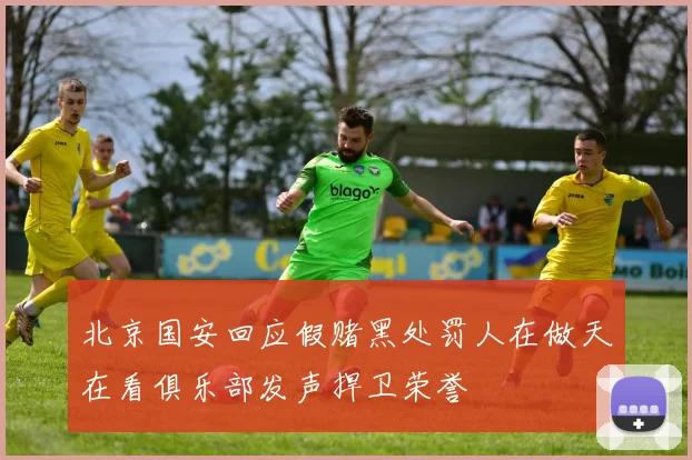 北京国安回应假赌黑处罚人在做天在看俱乐部发声捍卫荣誉