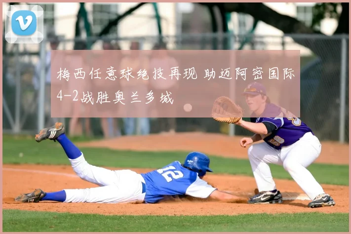 梅西任意球绝技再现 助迈阿密国际4-2战胜奥兰多城