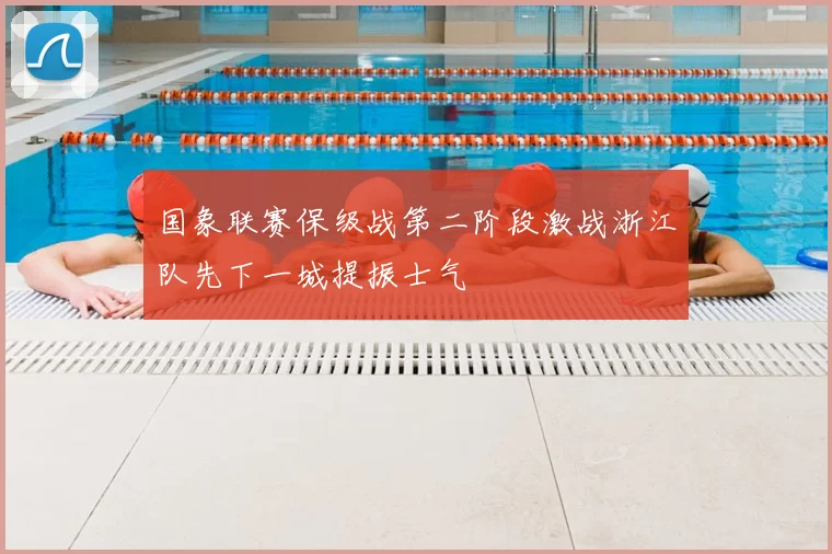 国象联赛保级战第二阶段激战浙江队先下一城提振士气